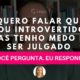 Quero falar que sou introvertido, mas tenho medo de ser julgado