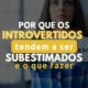 Por que introvertidos são subestimados