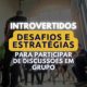 Desafios dos introvertidos nas discussões de grupo