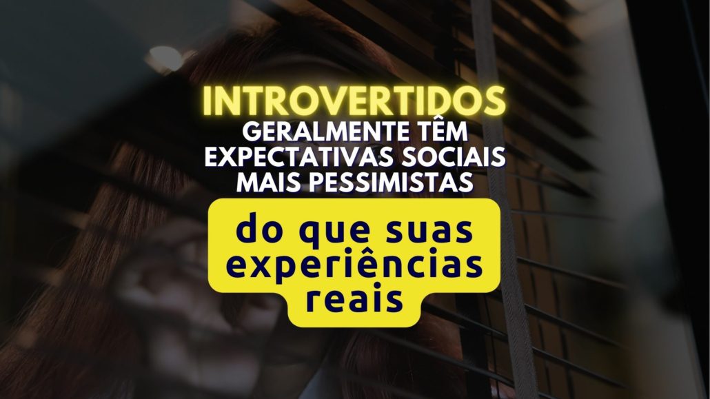 Introvertidos geralmente têm expectativas sociais mais pessimistas do que suas experiências reais