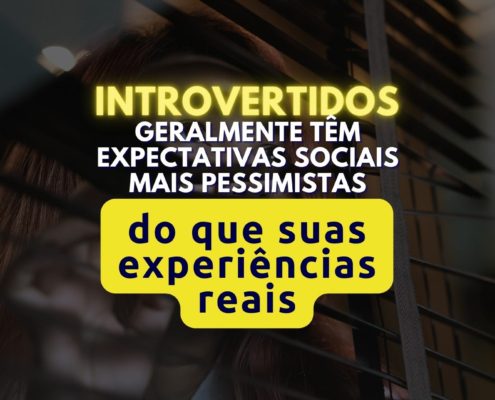 Introvertidos geralmente têm expectativas sociais mais pessimistas do que suas experiências reais